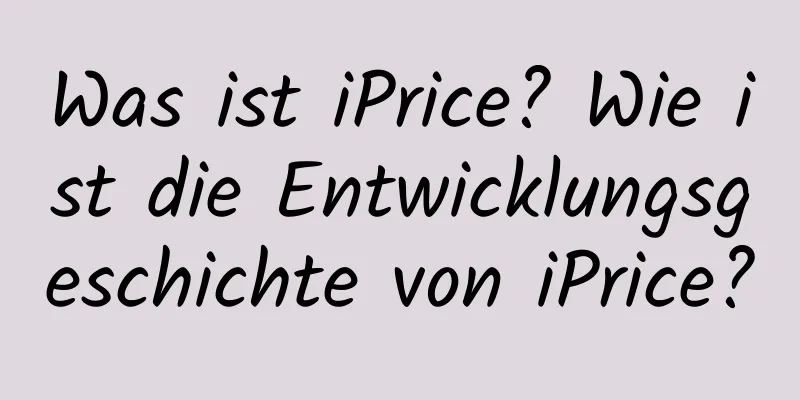 Was ist iPrice? Wie ist die Entwicklungsgeschichte von iPrice?