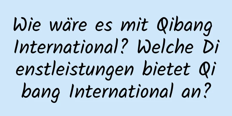 Wie wäre es mit Qibang International? Welche Dienstleistungen bietet Qibang International an?