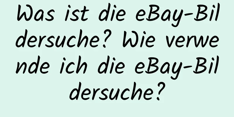 Was ist die eBay-Bildersuche? Wie verwende ich die eBay-Bildersuche?