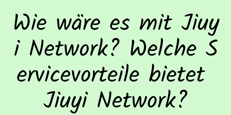 Wie wäre es mit Jiuyi Network? Welche Servicevorteile bietet Jiuyi Network?