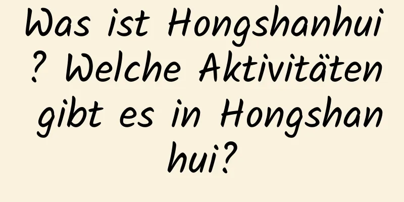 Was ist Hongshanhui? Welche Aktivitäten gibt es in Hongshanhui?