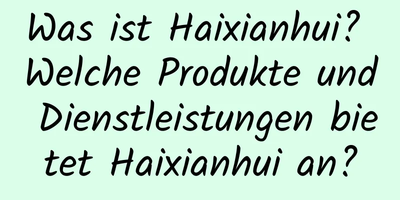 Was ist Haixianhui? Welche Produkte und Dienstleistungen bietet Haixianhui an?