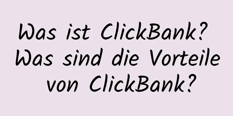 Was ist ClickBank? Was sind die Vorteile von ClickBank?