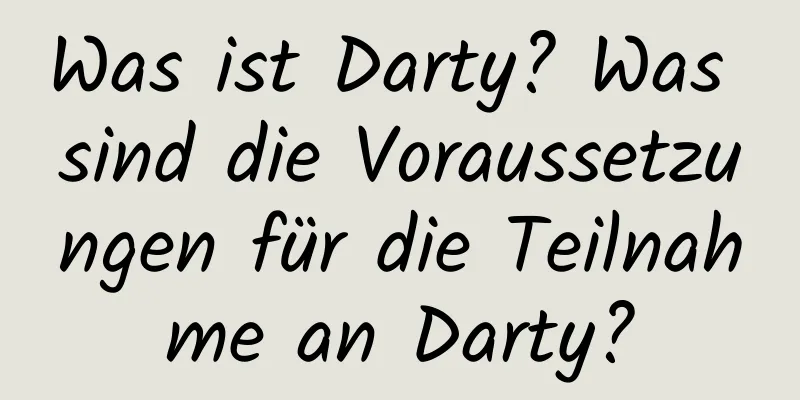 Was ist Darty? Was sind die Voraussetzungen für die Teilnahme an Darty?