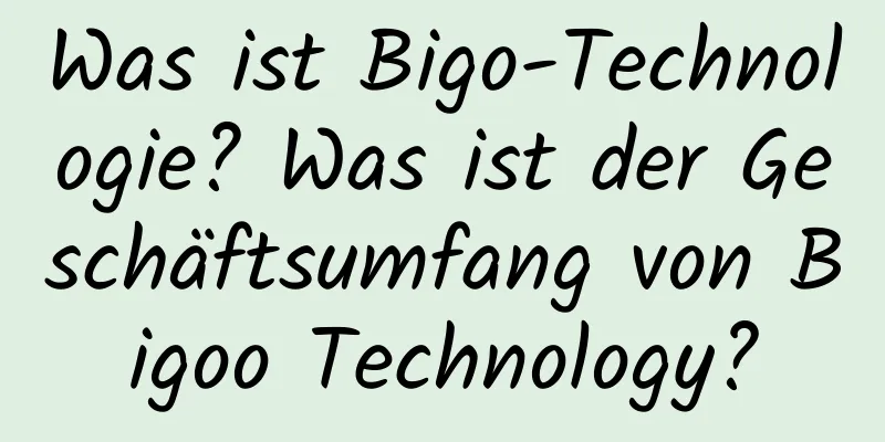 Was ist Bigo-Technologie? Was ist der Geschäftsumfang von Bigoo Technology?