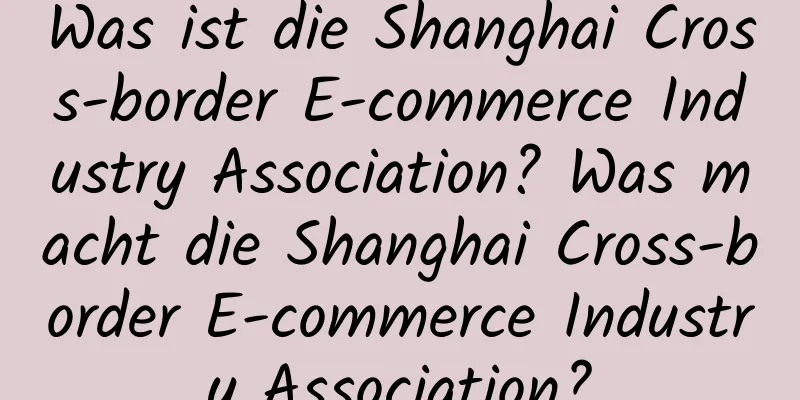 Was ist die Shanghai Cross-border E-commerce Industry Association? Was macht die Shanghai Cross-border E-commerce Industry Association?