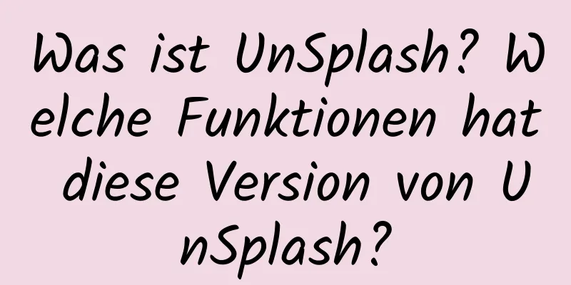 Was ist UnSplash? Welche Funktionen hat diese Version von UnSplash?