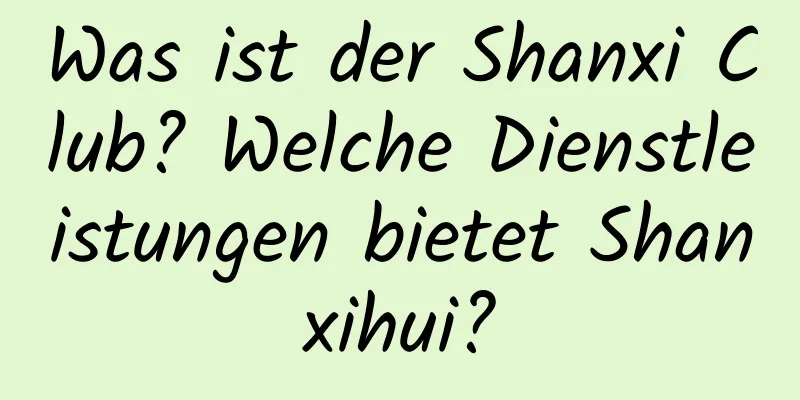 Was ist der Shanxi Club? Welche Dienstleistungen bietet Shanxihui?