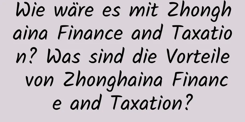 Wie wäre es mit Zhonghaina Finance and Taxation? Was sind die Vorteile von Zhonghaina Finance and Taxation?