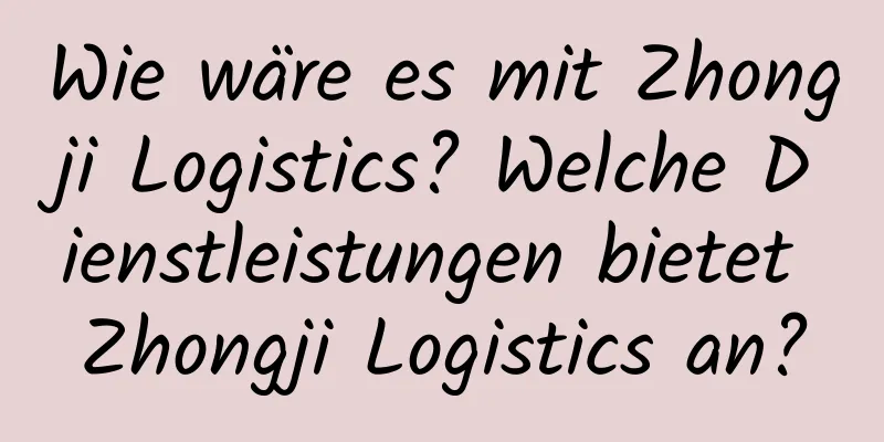 Wie wäre es mit Zhongji Logistics? Welche Dienstleistungen bietet Zhongji Logistics an?