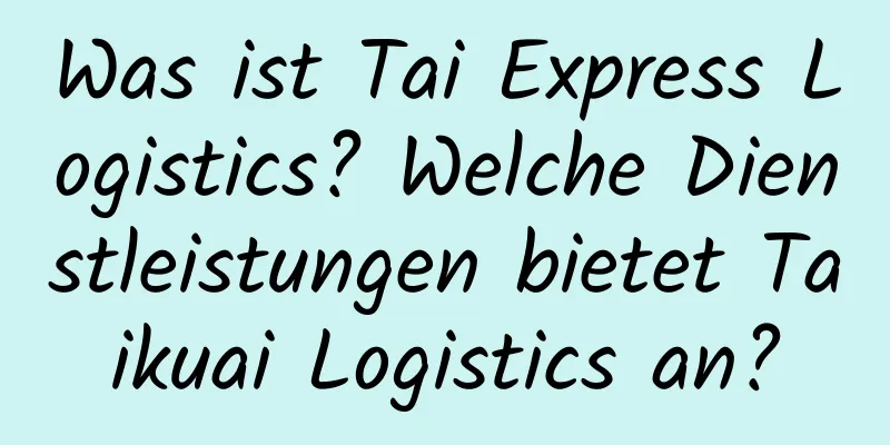 Was ist Tai Express Logistics? Welche Dienstleistungen bietet Taikuai Logistics an?