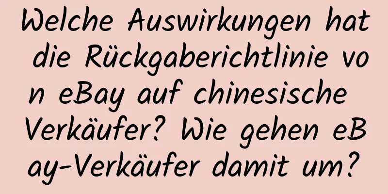 Welche Auswirkungen hat die Rückgaberichtlinie von eBay auf chinesische Verkäufer? Wie gehen eBay-Verkäufer damit um?