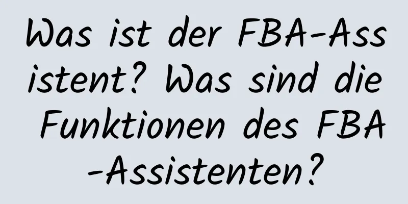 Was ist der FBA-Assistent? Was sind die Funktionen des FBA-Assistenten?