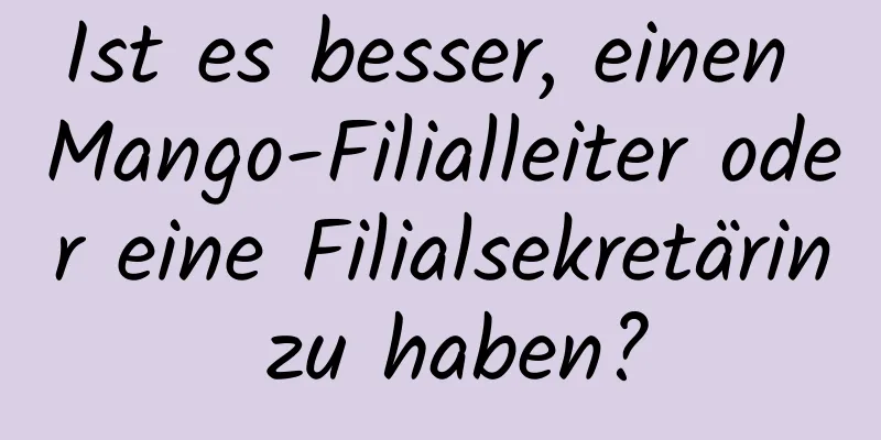 Ist es besser, einen Mango-Filialleiter oder eine Filialsekretärin zu haben?