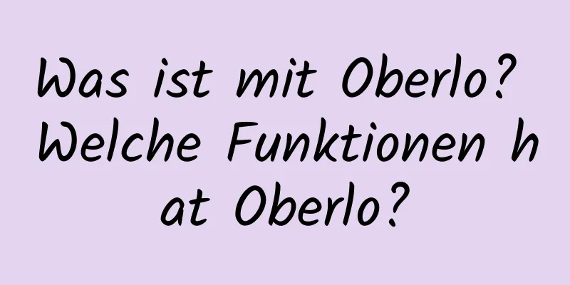 Was ist mit Oberlo? Welche Funktionen hat Oberlo?