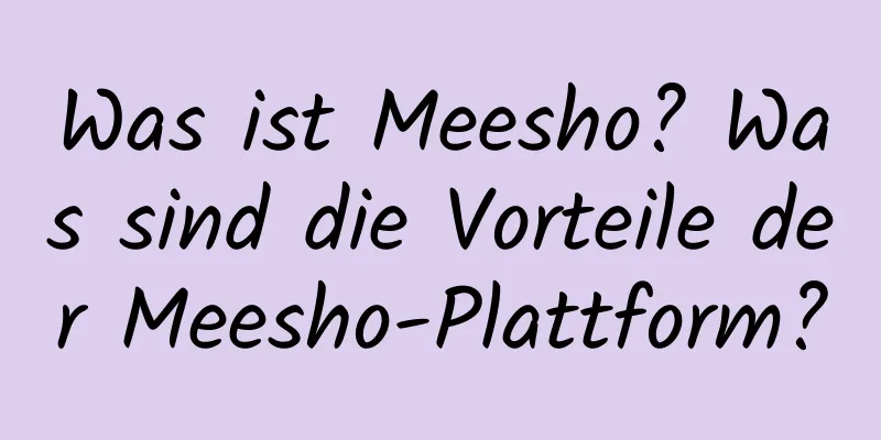 Was ist Meesho? Was sind die Vorteile der Meesho-Plattform?