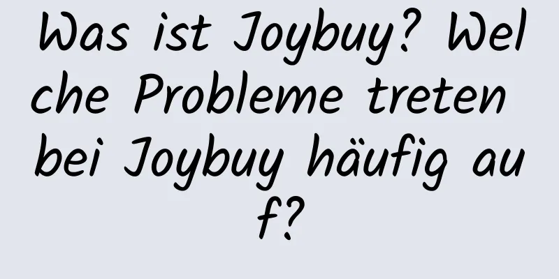 Was ist Joybuy? Welche Probleme treten bei Joybuy häufig auf?