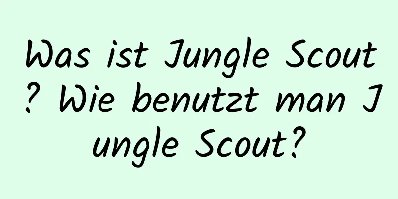 Was ist Jungle Scout? Wie benutzt man Jungle Scout?