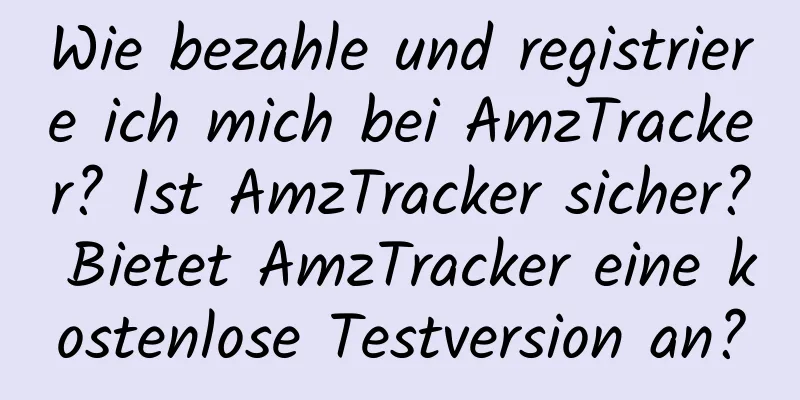 Wie bezahle und registriere ich mich bei AmzTracker? Ist AmzTracker sicher? Bietet AmzTracker eine kostenlose Testversion an?