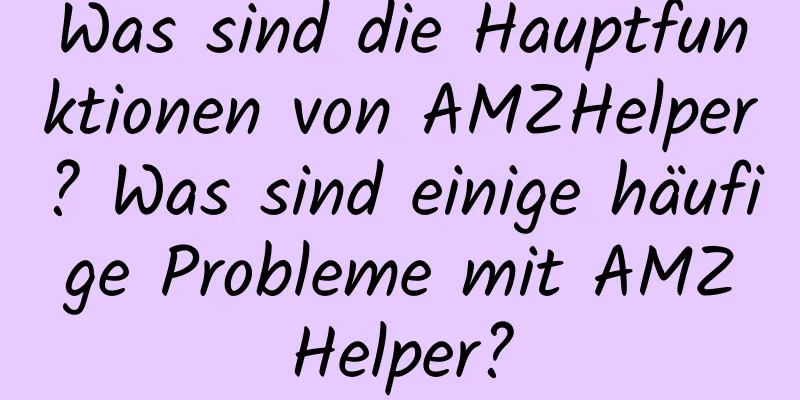 Was sind die Hauptfunktionen von AMZHelper? Was sind einige häufige Probleme mit AMZHelper?