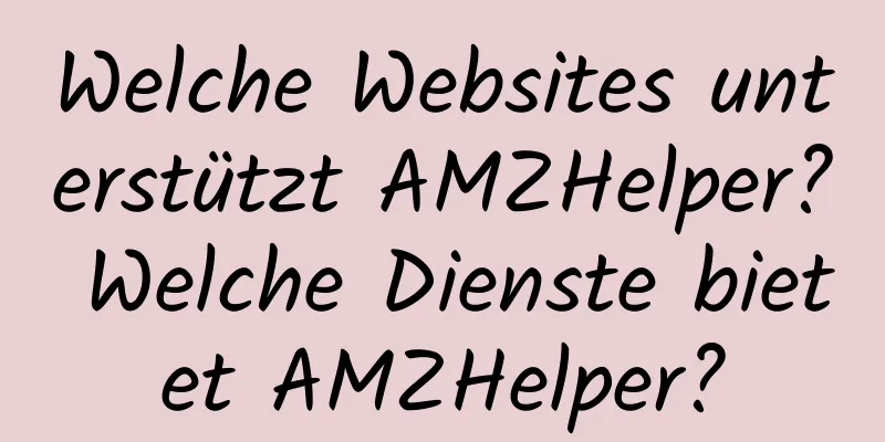 Welche Websites unterstützt AMZHelper? Welche Dienste bietet AMZHelper?