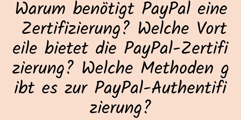 Warum benötigt PayPal eine Zertifizierung? Welche Vorteile bietet die PayPal-Zertifizierung? Welche Methoden gibt es zur PayPal-Authentifizierung?