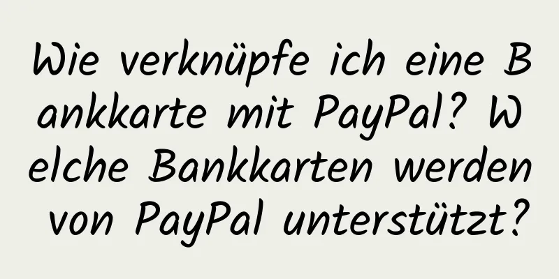 Wie verknüpfe ich eine Bankkarte mit PayPal? Welche Bankkarten werden von PayPal unterstützt?