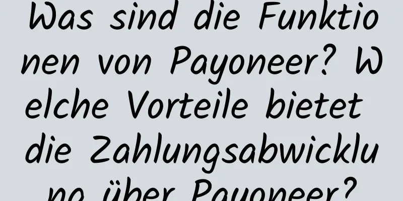 Was sind die Funktionen von Payoneer? Welche Vorteile bietet die Zahlungsabwicklung über Payoneer?