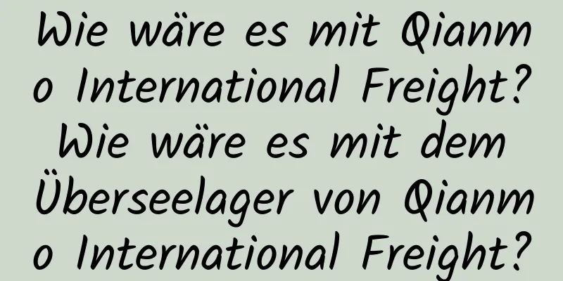 Wie wäre es mit Qianmo International Freight? Wie wäre es mit dem Überseelager von Qianmo International Freight?