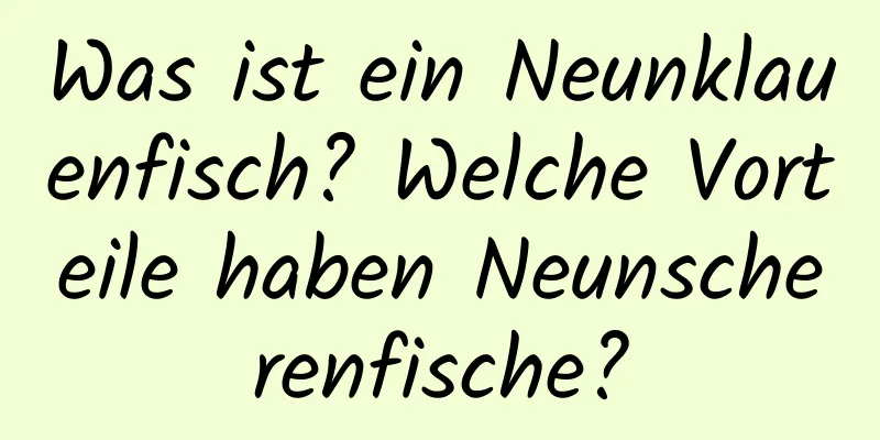 Was ist ein Neunklauenfisch? Welche Vorteile haben Neunscherenfische?