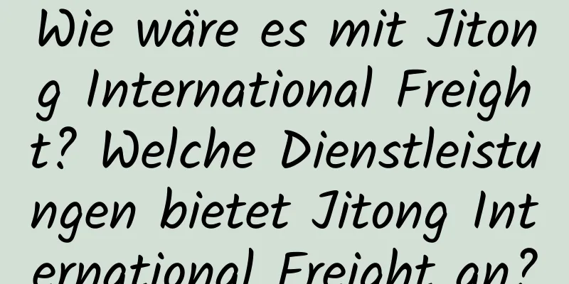 Wie wäre es mit Jitong International Freight? Welche Dienstleistungen bietet Jitong International Freight an?