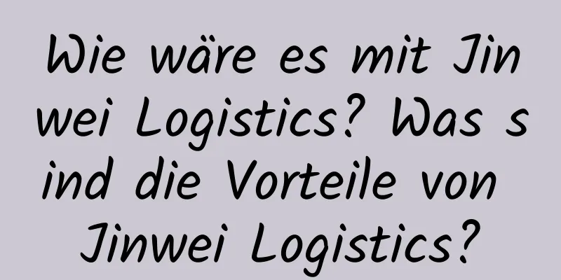 Wie wäre es mit Jinwei Logistics? Was sind die Vorteile von Jinwei Logistics?