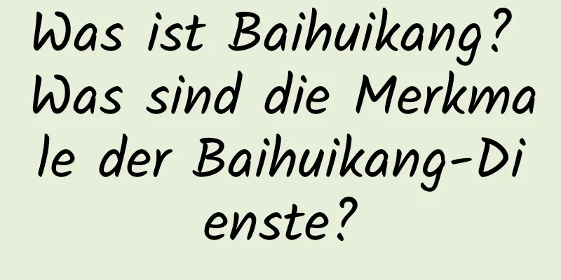 Was ist Baihuikang? Was sind die Merkmale der Baihuikang-Dienste?