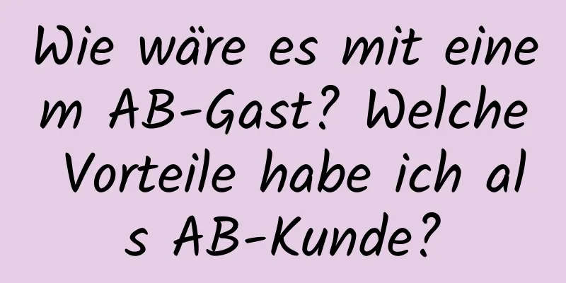 Wie wäre es mit einem AB-Gast? Welche Vorteile habe ich als AB-Kunde?