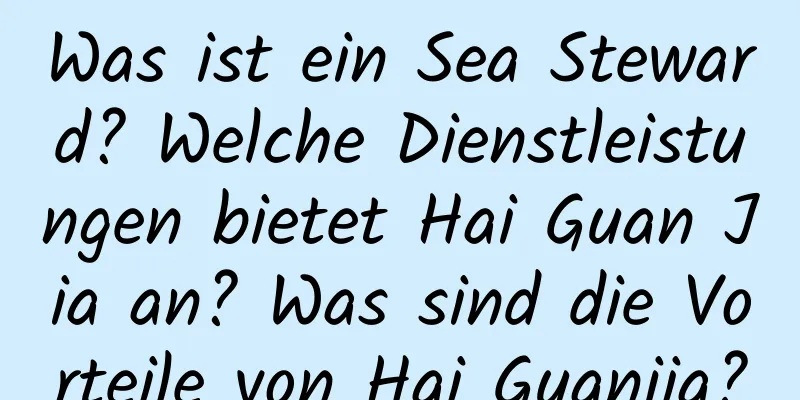 Was ist ein Sea Steward? Welche Dienstleistungen bietet Hai Guan Jia an? Was sind die Vorteile von Hai Guanjia?