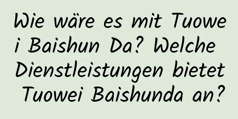 Wie wäre es mit Tuowei Baishun Da? Welche Dienstleistungen bietet Tuowei Baishunda an?