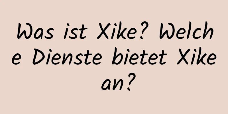 Was ist Xike? Welche Dienste bietet Xike an?