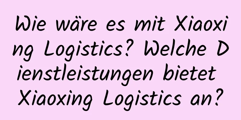 Wie wäre es mit Xiaoxing Logistics? Welche Dienstleistungen bietet Xiaoxing Logistics an?