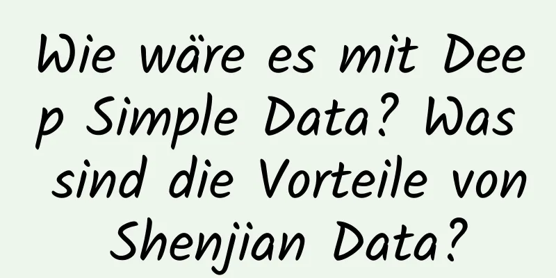 Wie wäre es mit Deep Simple Data? Was sind die Vorteile von Shenjian Data?