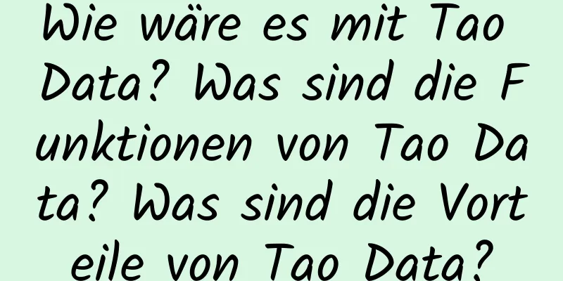 Wie wäre es mit Tao Data? Was sind die Funktionen von Tao Data? Was sind die Vorteile von Tao Data?