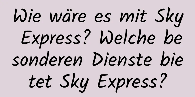 Wie wäre es mit Sky Express? Welche besonderen Dienste bietet Sky Express?