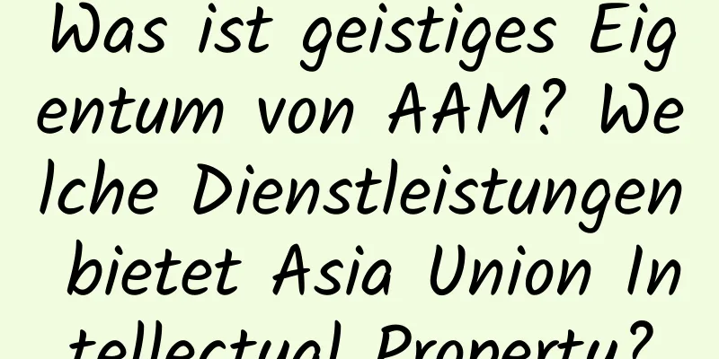 Was ist geistiges Eigentum von AAM? Welche Dienstleistungen bietet Asia Union Intellectual Property?