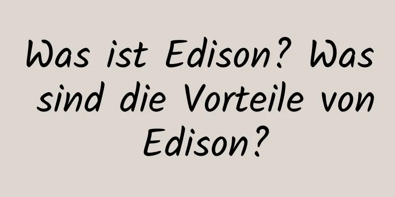 Was ist Edison? Was sind die Vorteile von Edison?