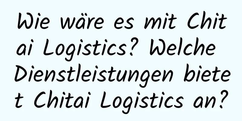 Wie wäre es mit Chitai Logistics? Welche Dienstleistungen bietet Chitai Logistics an?