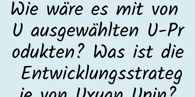 Wie wäre es mit von U ausgewählten U-Produkten? Was ist die Entwicklungsstrategie von Uxuan Upin?