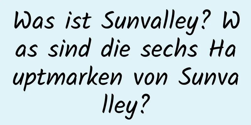 Was ist Sunvalley? Was sind die sechs Hauptmarken von Sunvalley?