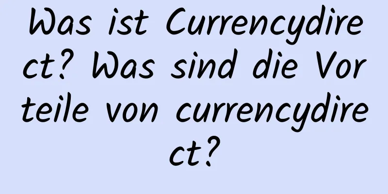 Was ist Currencydirect? Was sind die Vorteile von currencydirect?