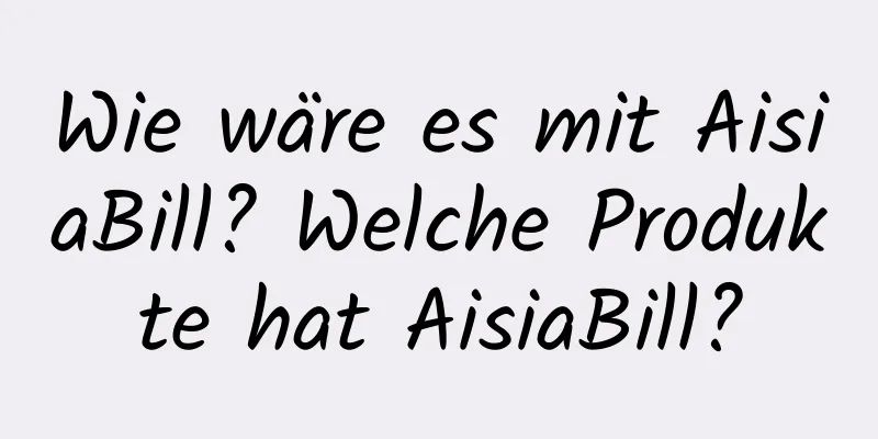 Wie wäre es mit AisiaBill? Welche Produkte hat AisiaBill?