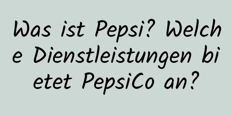 Was ist Pepsi? Welche Dienstleistungen bietet PepsiCo an?