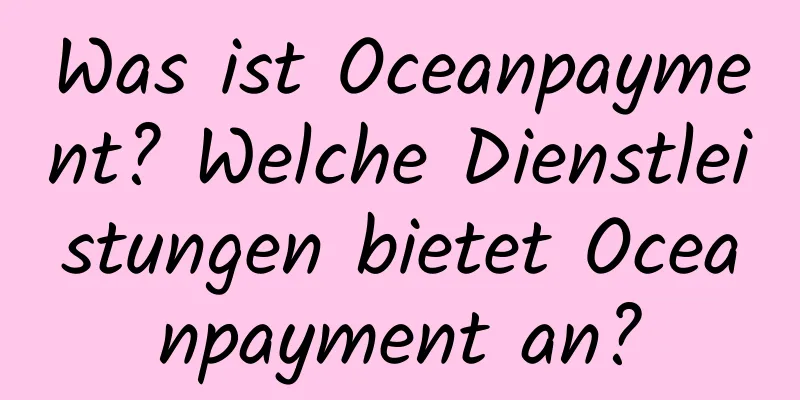 Was ist Oceanpayment? Welche Dienstleistungen bietet Oceanpayment an?